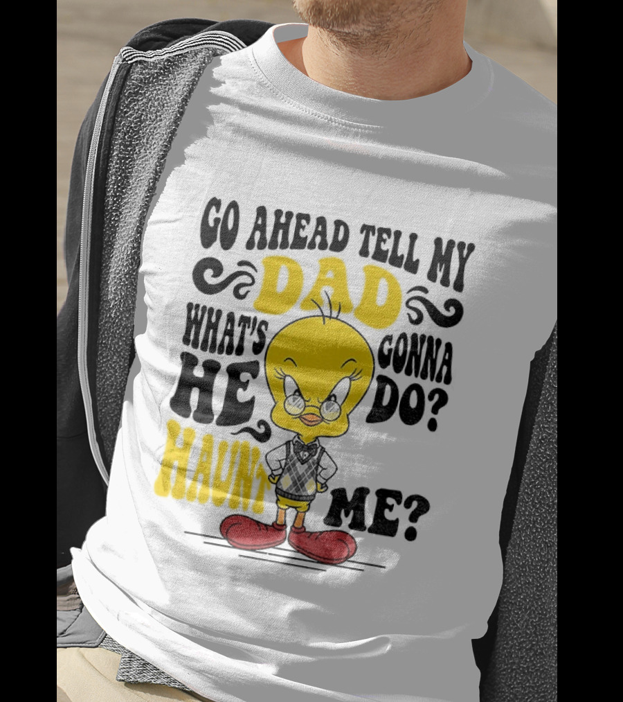 Tweety Bird Go Ahead Tell My Dad What's He Gonna Do Haunt Me T-Shirt