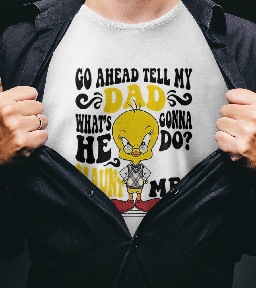 Tweety Bird Go Ahead Tell My Dad What's He Gonna Do Haunt Me T-Shirt