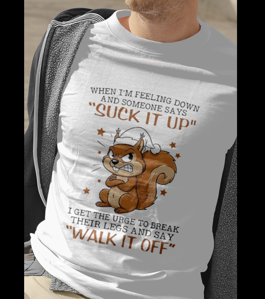 When I'm Feeling Down Angry Cartoon Squirrel Suck It Up Break Their Legs Walk It Off T-Shirt