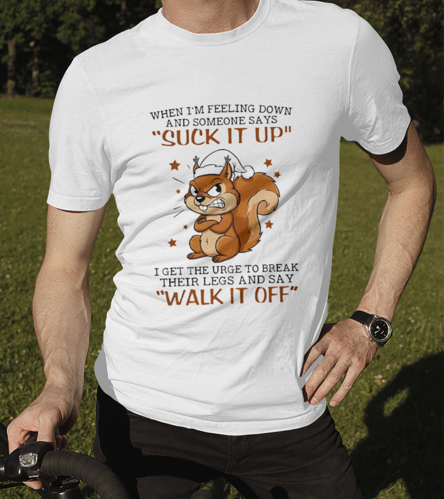 When I'm Feeling Down Angry Cartoon Squirrel Suck It Up Break Their Legs Walk It Off T-Shirt