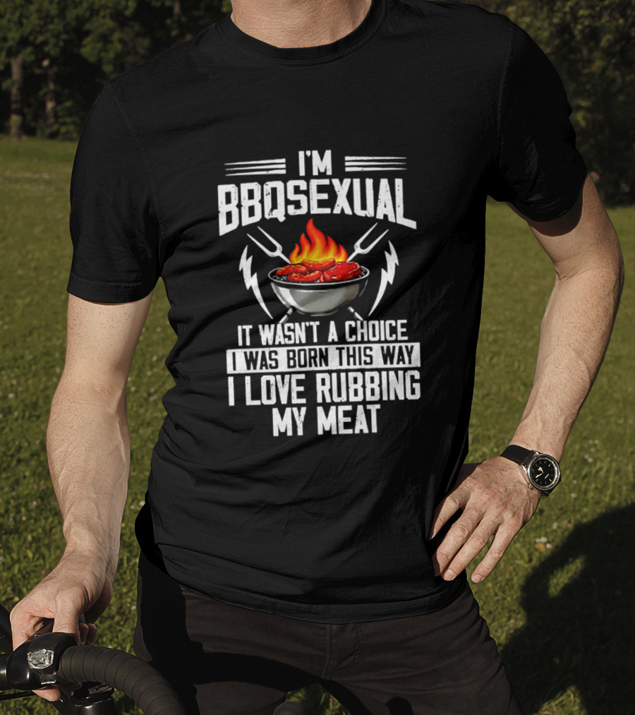 I'm BBQsexual Born This Way Love Rubbing My Meat T-Shirt