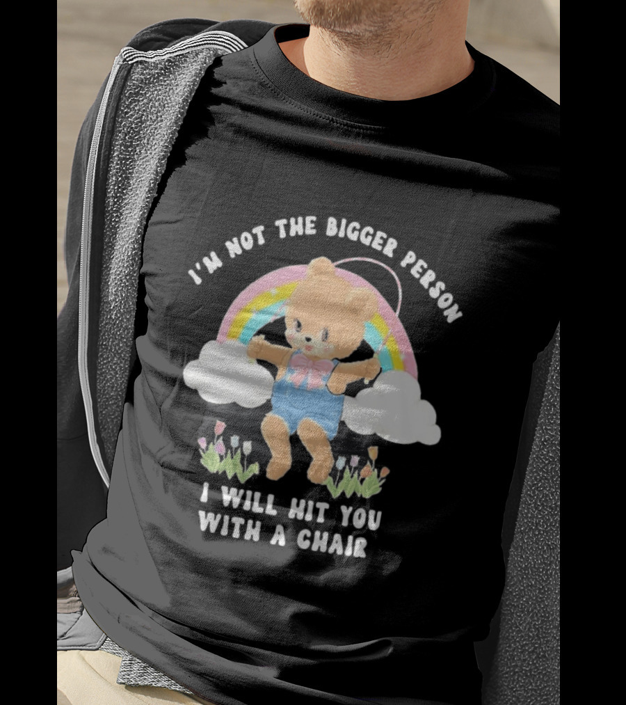 I'm Not The Bigger Person Cute Bear Rainbow Clouds I Will Hit You With A Chair T-Shirt