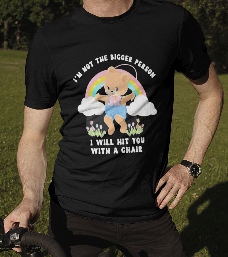 I'm Not The Bigger Person Cute Bear Rainbow Clouds I Will Hit You With A Chair T-Shirt