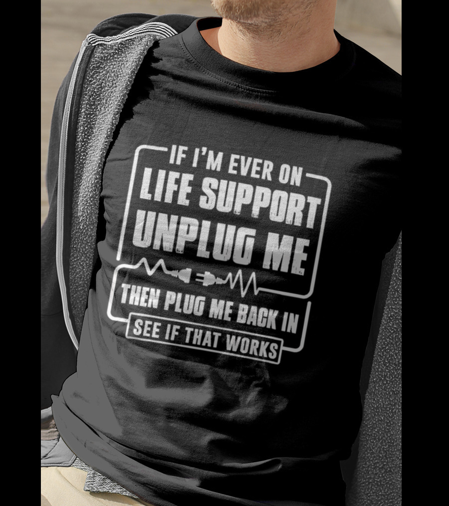 If I'm Ever On Life Support Unplug Me Then Plug Me Back In See If That Works T-Shirt