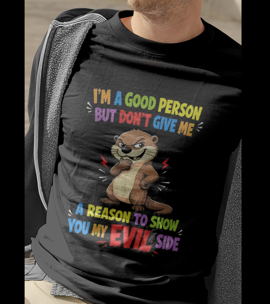 I'm A Good Person But Don't Give Me A Reason To Show You My Evil Side Otter T-Shirt