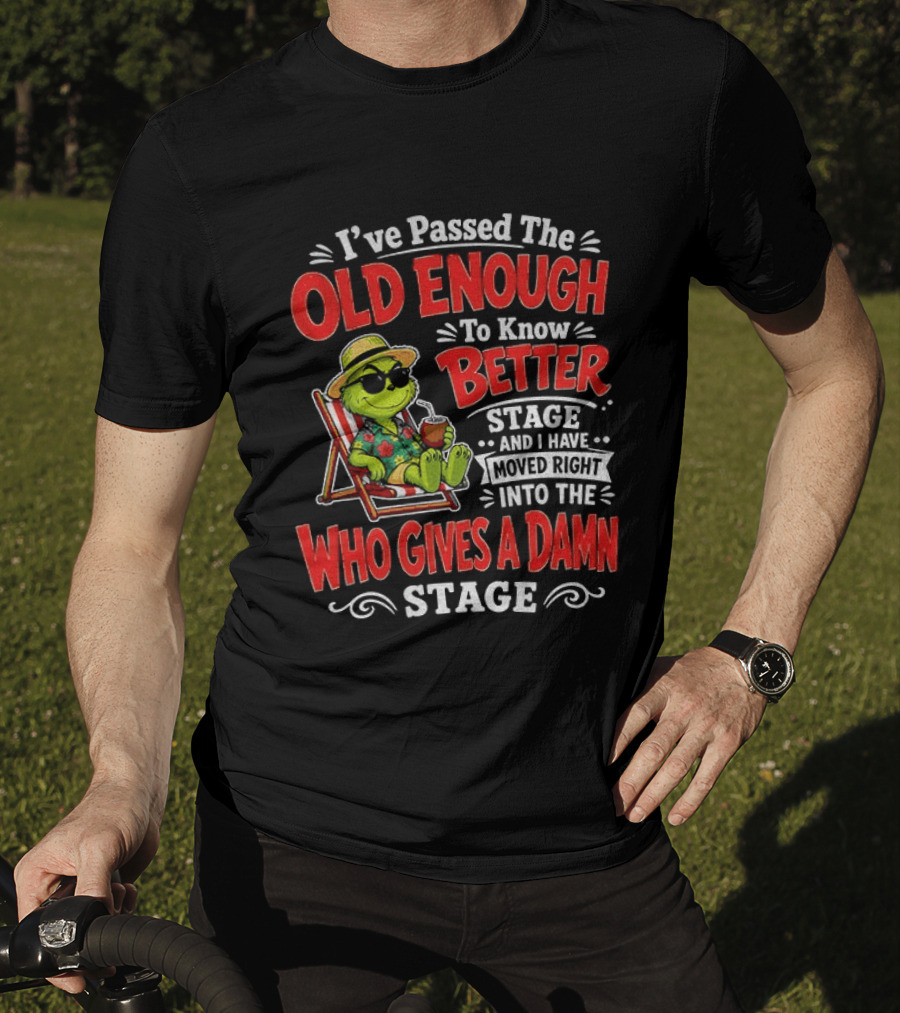 Grinch I've Passed The Old Enough To Know Better Stage Moved Right Into The Who Gives A Damn Stage T-Shirt