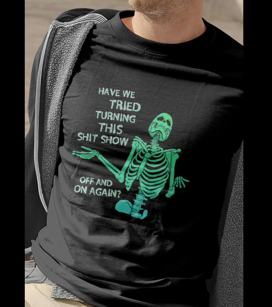 Have We Tried Turning This Shit Show Off And On Again Green Skeleton Shrugging T-Shirt