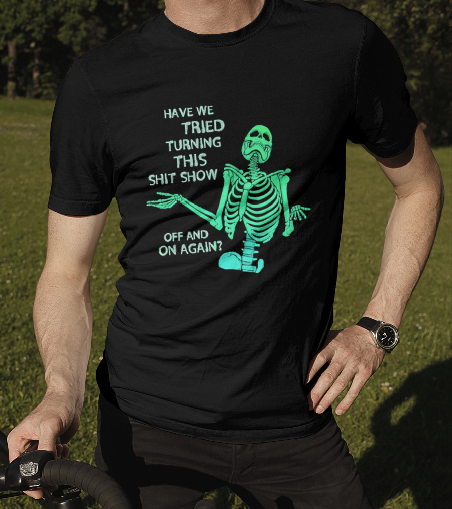 Have We Tried Turning This Shit Show Off And On Again Green Skeleton Shrugging T-Shirt