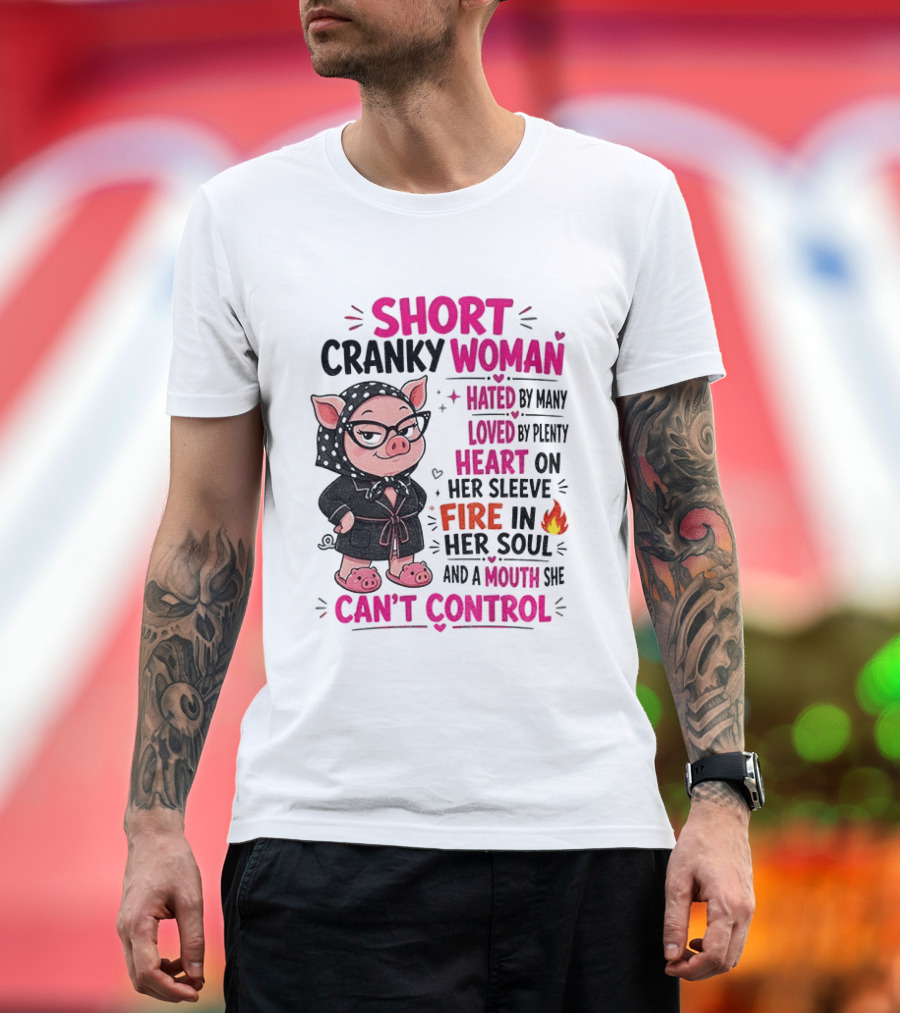 Short Cranky Woman Hated By Many Loved By Plenty Heart On Her Sleeve Fire In Her Soul Mouth She Can't Control T-Shirt