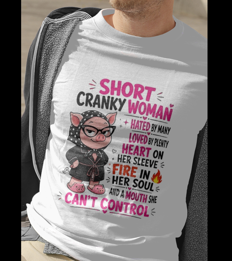 Short Cranky Woman Hated By Many Loved By Plenty Heart On Her Sleeve Fire In Her Soul Mouth She Can't Control T-Shirt