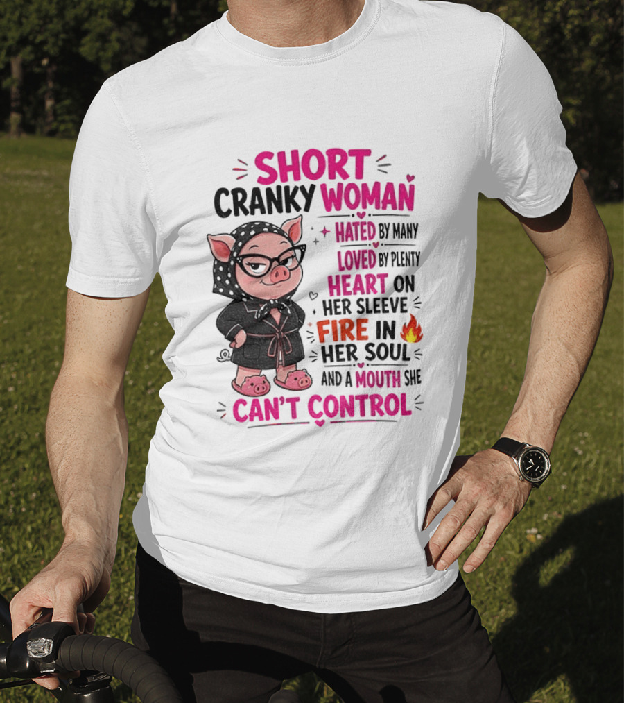 Short Cranky Woman Hated By Many Loved By Plenty Heart On Her Sleeve Fire In Her Soul Mouth She Can't Control T-Shirt