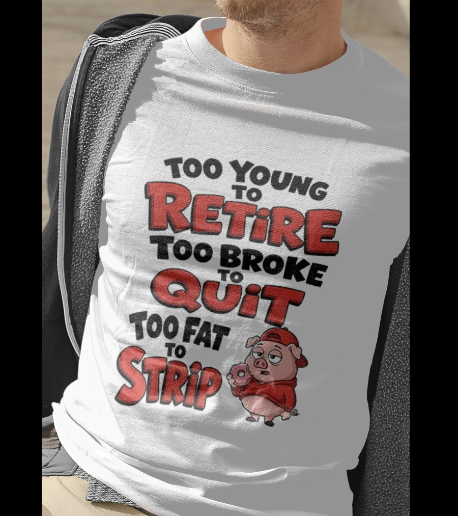 Too Young To Retire Too Broke To Quit Too Fat To Strip Pig T-Shirt