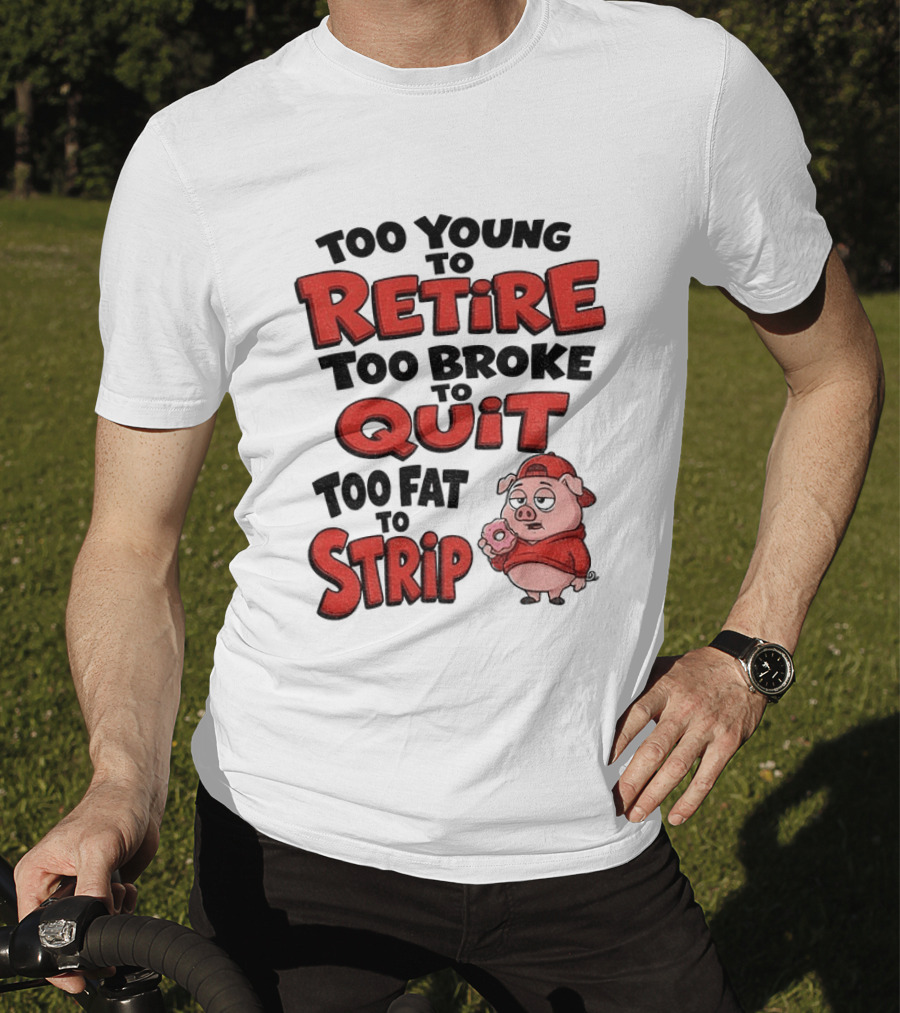 Too Young To Retire Too Broke To Quit Too Fat To Strip Pig T-Shirt