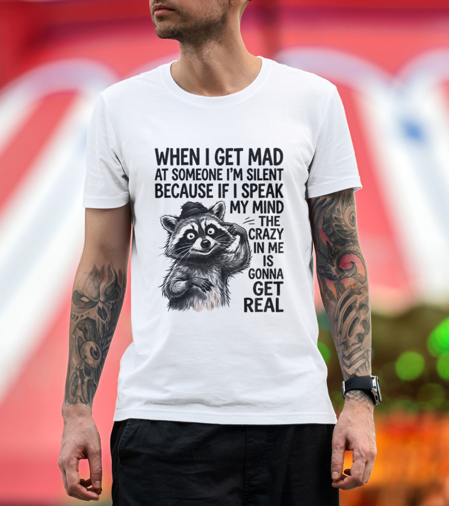 When I Get Mad At Someone I'm Silent Because If I Speak My Mind The Crazy In Me Is Gonna Get Real Raccoon T-Shirt
