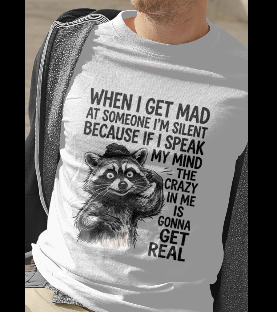 When I Get Mad At Someone I'm Silent Because If I Speak My Mind The Crazy In Me Is Gonna Get Real Raccoon T-Shirt