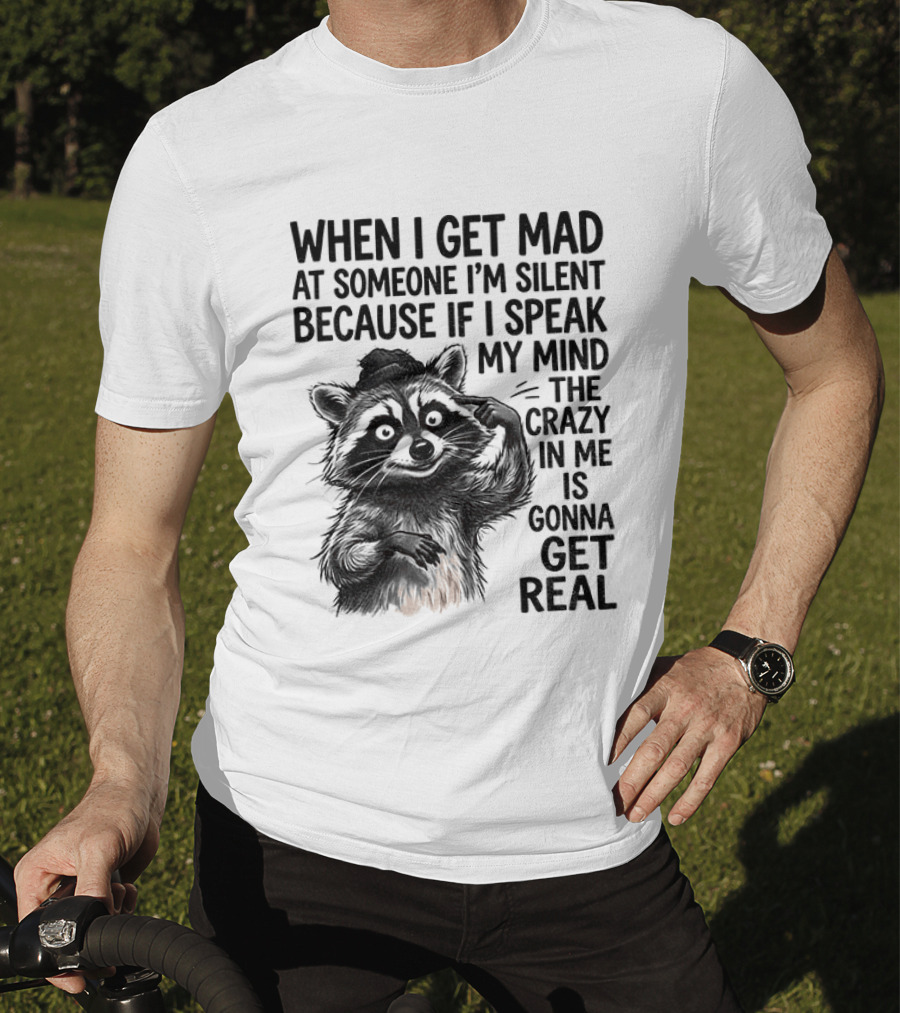 When I Get Mad At Someone I'm Silent Because If I Speak My Mind The Crazy In Me Is Gonna Get Real Raccoon T-Shirt