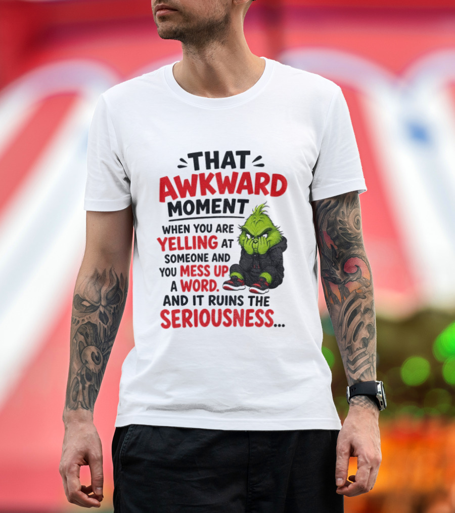 Grinch That Awkward Moment When You Are Yelling At Someone And You Mess Up A Word And It Ruins The Seriousness T-Shirt
