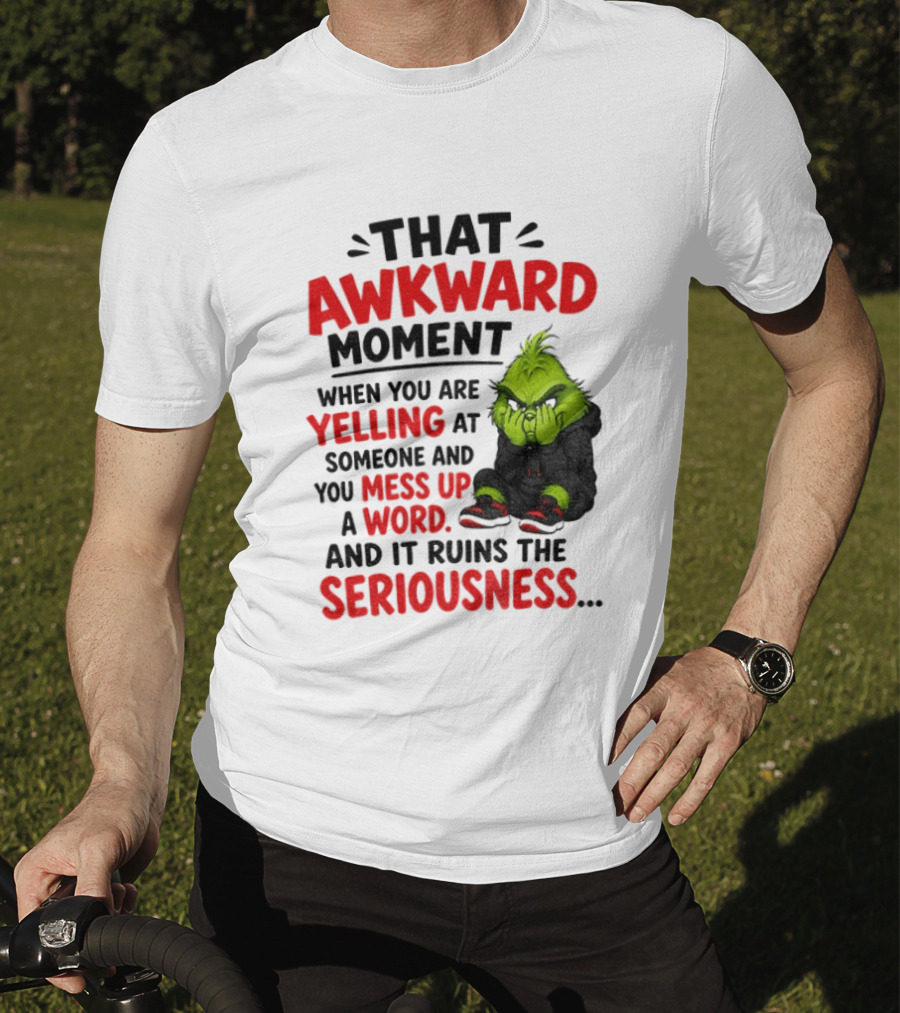 Grinch That Awkward Moment When You Are Yelling At Someone And You Mess Up A Word And It Ruins The Seriousness T-Shirt