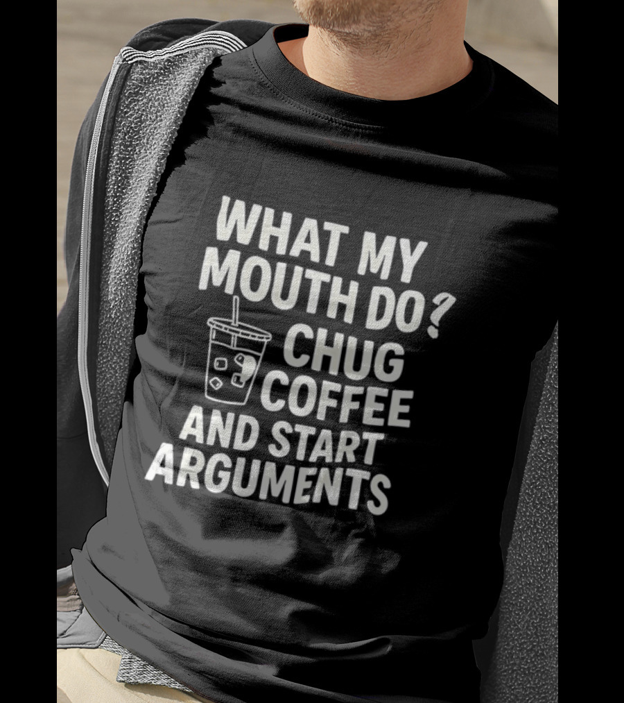 What My Mouth Do Chug Coffee And Start Arguments T-Shirt