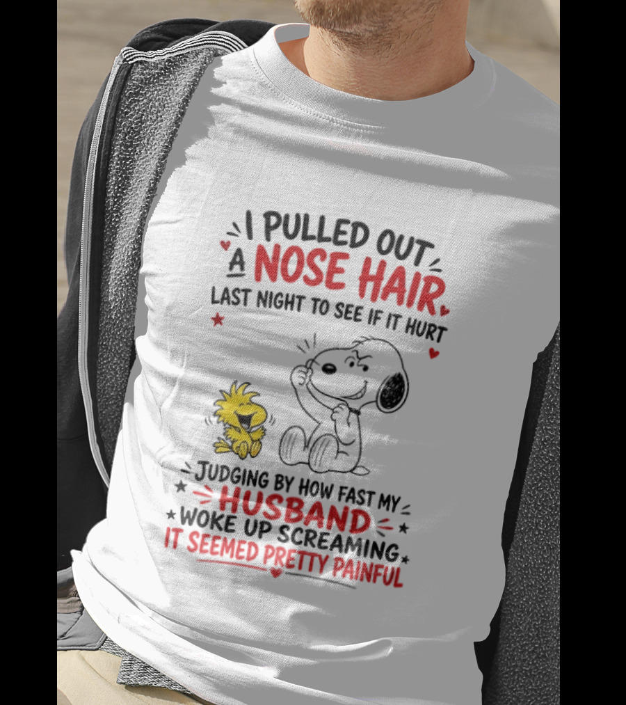 I Pulled Out A Nose Hair Last Night To See If It Hurt Snoopy Woodstock Judging By How Fast My Husband Woke Up Screaming It Seemed Pretty Painful T-Shirt