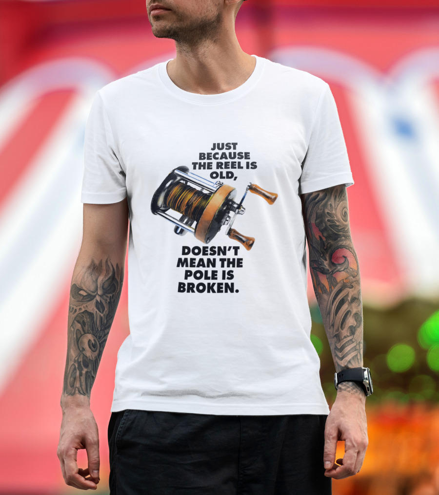 Just Because The Reel Is Old Doesn't Mean The Pole Is Broken Vintage Fishing Rod Humor T-Shirt
