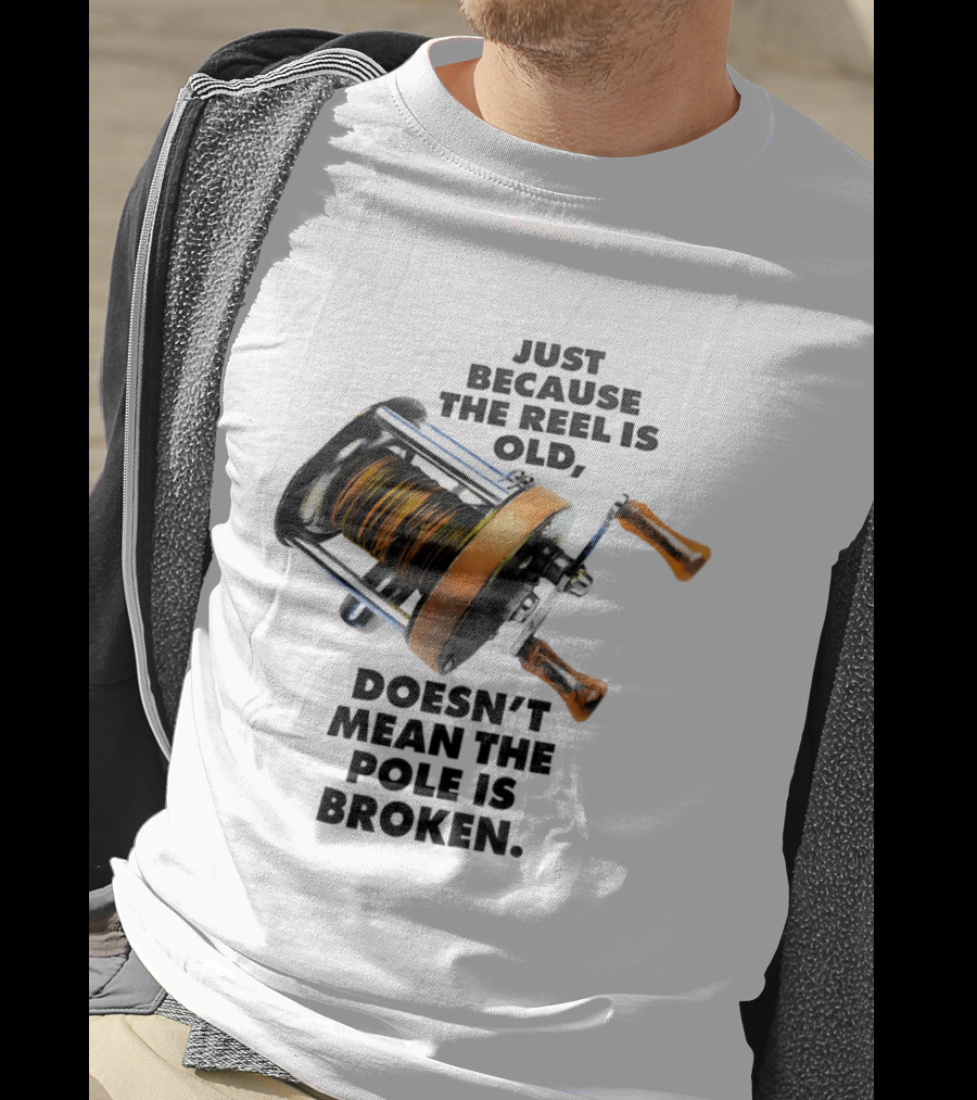 Just Because The Reel Is Old Doesn't Mean The Pole Is Broken Vintage Fishing Rod Humor T-Shirt