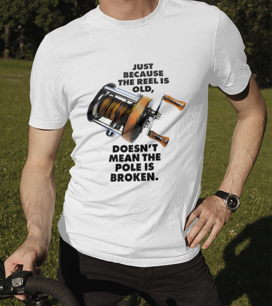 Just Because The Reel Is Old Doesn't Mean The Pole Is Broken Vintage Fishing Rod Humor T-Shirt