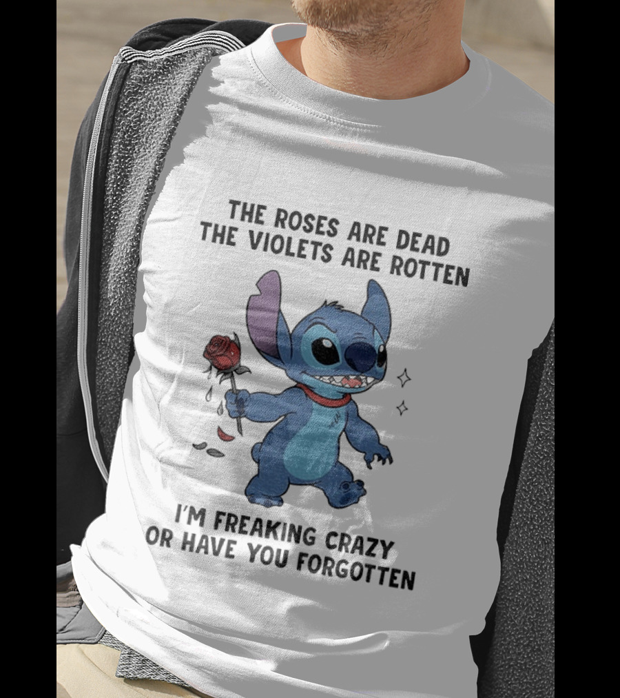 The Roses Are Dead The Violets Are Rotten I'm Freaking Crazy Or Have You Forgotten Stitch T-Shirt