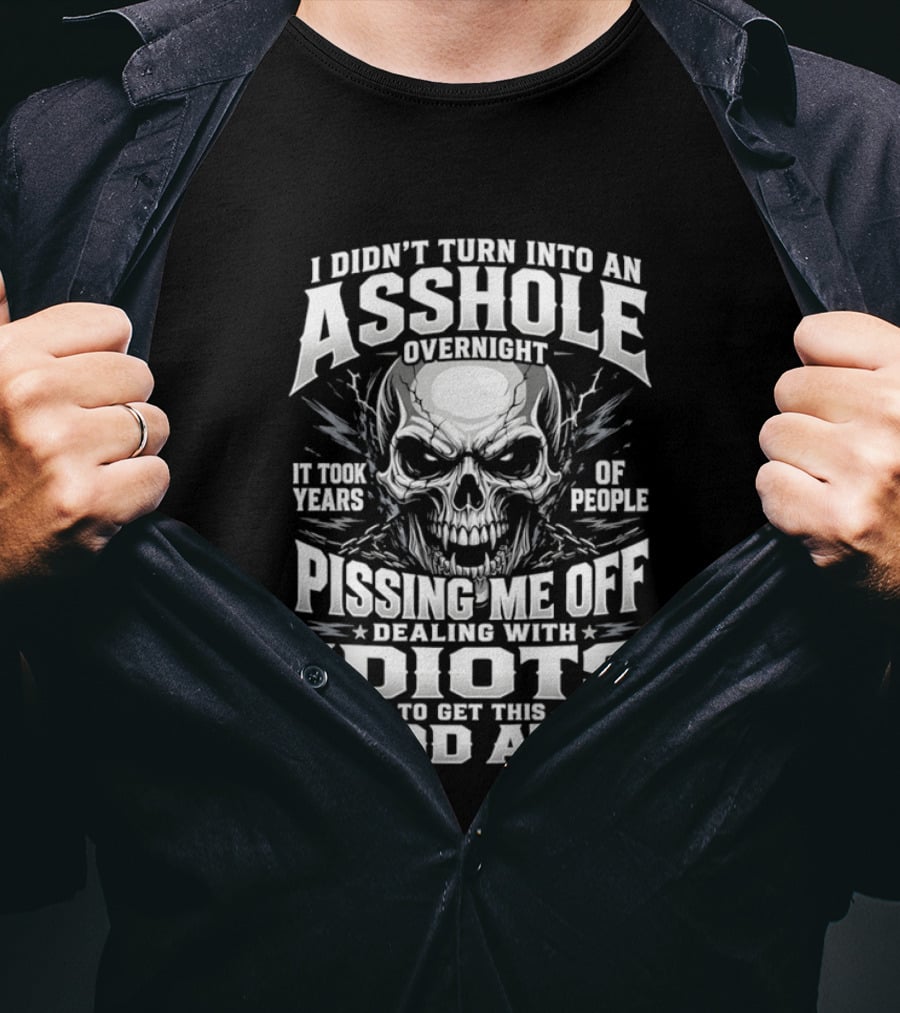 I Didn't Turn Into An Asshole Overnight Skull Pissing Me Off Dealing With Idiots T-Shirt