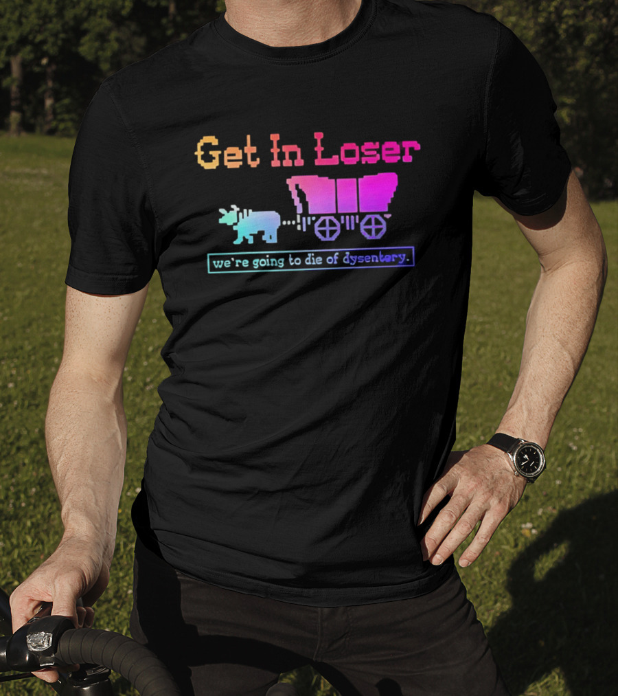 Get In Loser We're Going To Die Of Dysentery Oregon Trail Retro Gaming Meme T-Shirt
