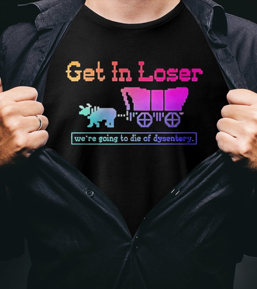 Get In Loser We're Going To Die Of Dysentery Oregon Trail Retro Gaming Meme T-Shirt
