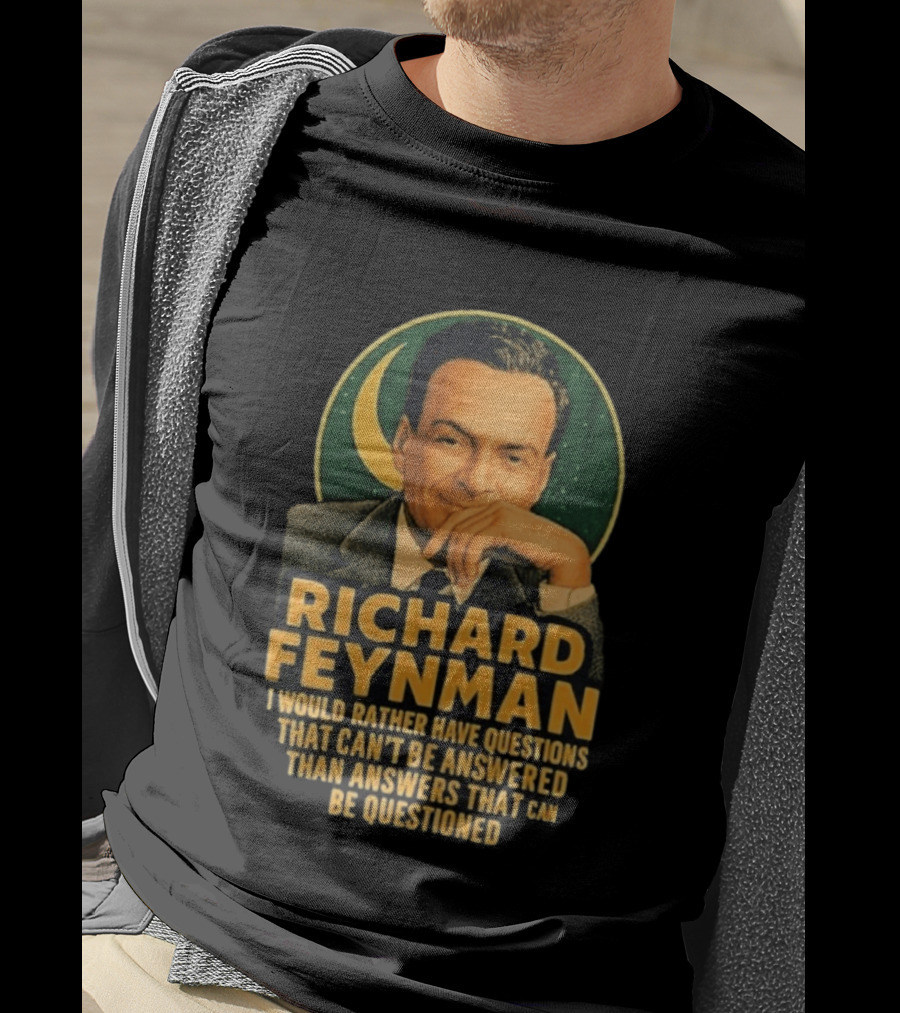 Richard Feynman I Would Rather Have Questions That Can't Be Answered Than Answers That Can Be Questioned T-Shirt