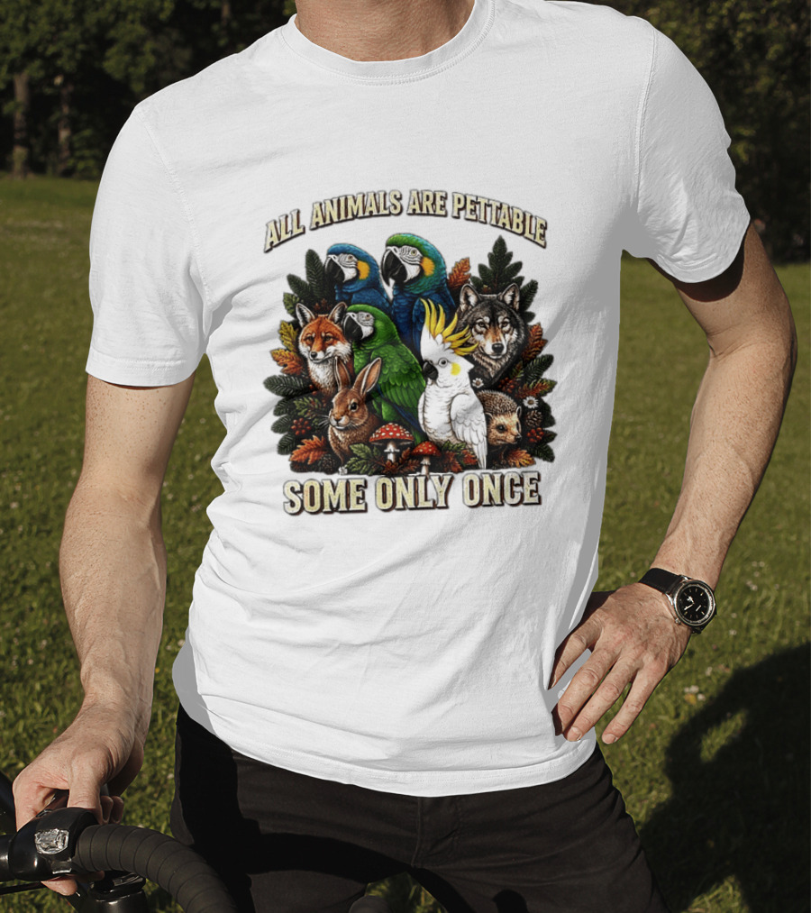 All Animals Are Pettable Parrots Wolf Fox Cockatoo Rabbit Hedgehog Forest Some Only Once T-Shirt