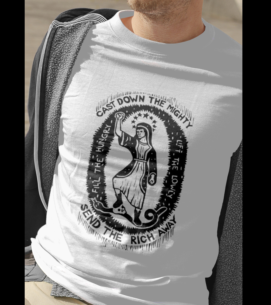Cast Down The Mighty Send The Rich Away Fill The Hungry Lift The Lowly T-Shirt