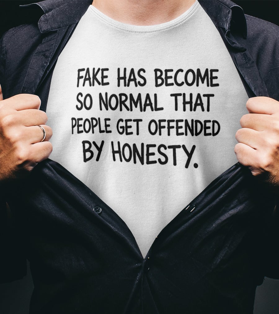 Fake Has Become So Normal People Get Offended By Honesty T-Shirt