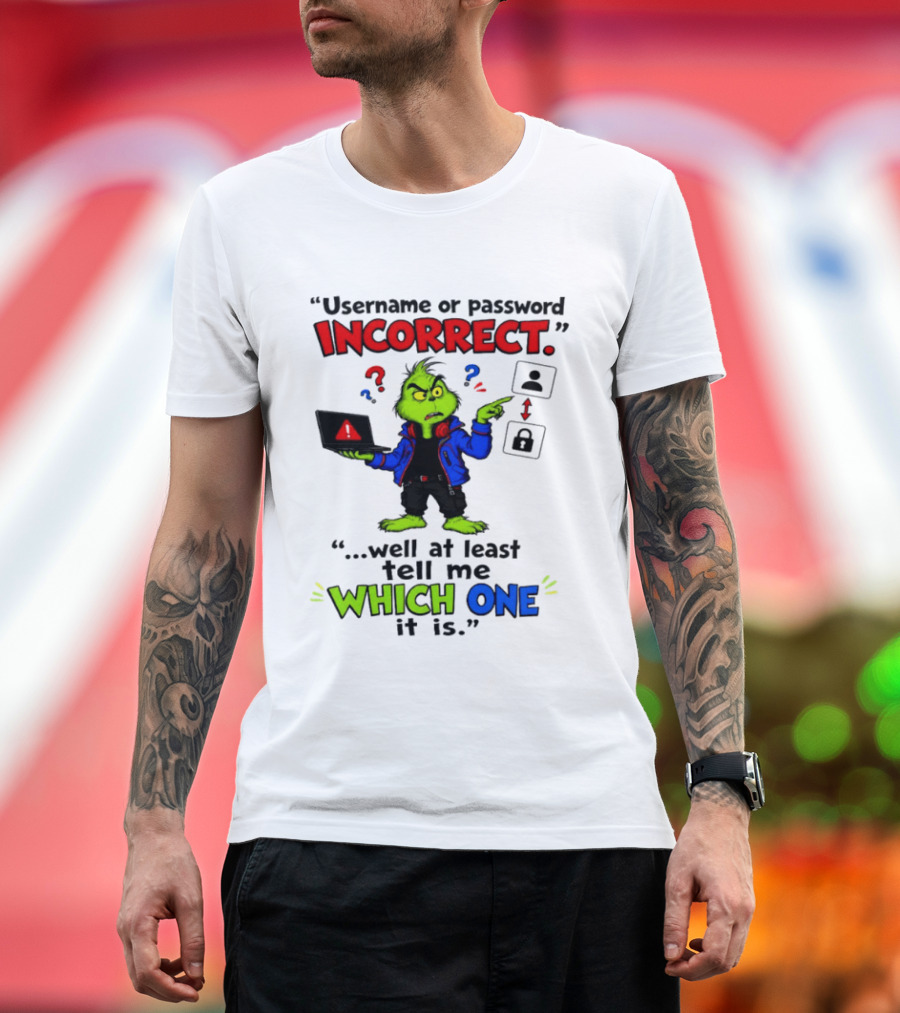 Grinch Username Or Password Incorrect Well At Least Tell Me Which One T-Shirt