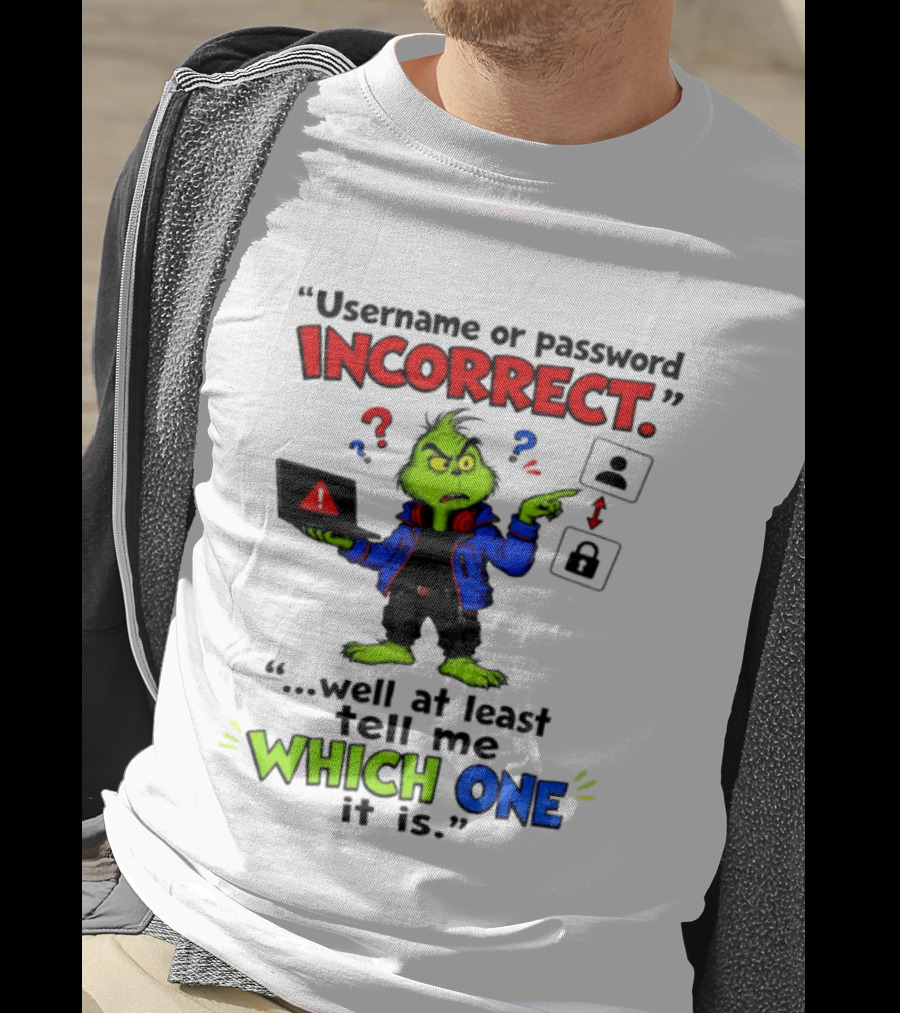 Grinch Username Or Password Incorrect Well At Least Tell Me Which One T-Shirt