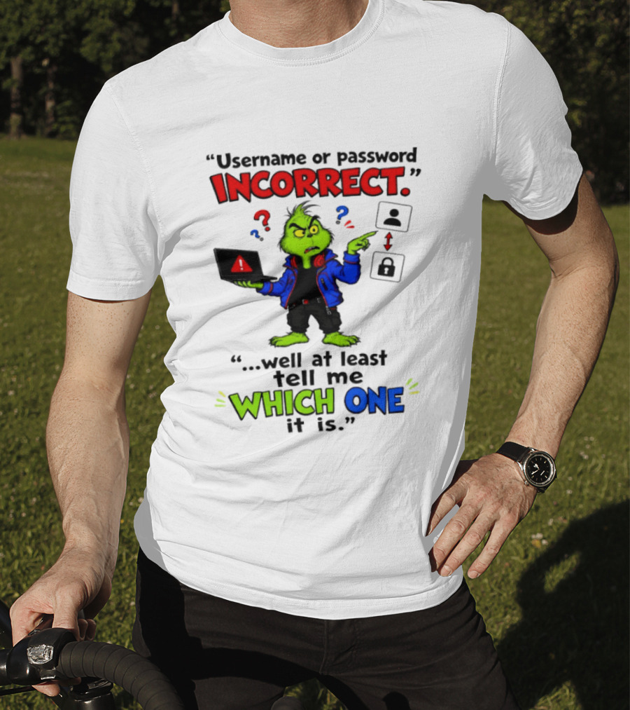 Grinch Username Or Password Incorrect Well At Least Tell Me Which One T-Shirt