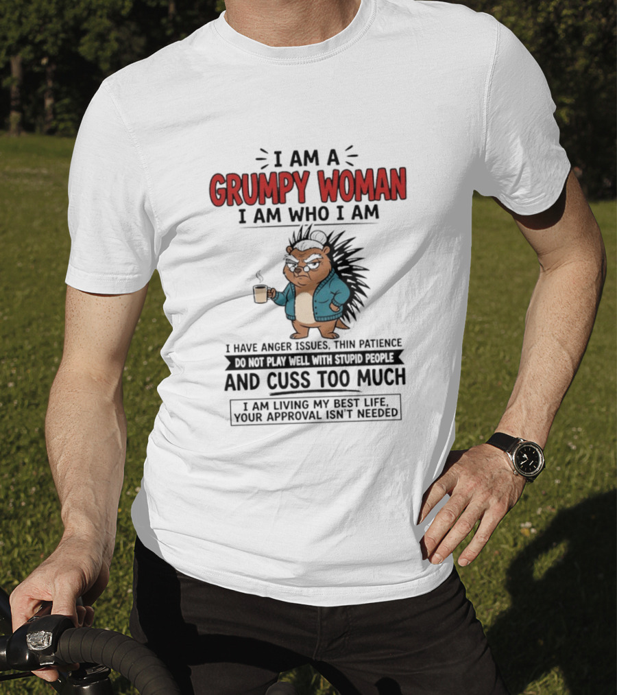 I Am A Grumpy Woman I Am Who I Am Anger Issues Thin Patience Cuss Too Much Living My Best Life T-Shirt