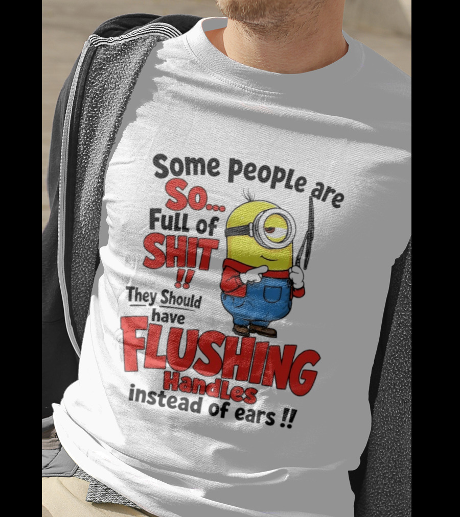 Some People Are So Full Of Shit They Should Have Flushing Handles Minion T-Shirt