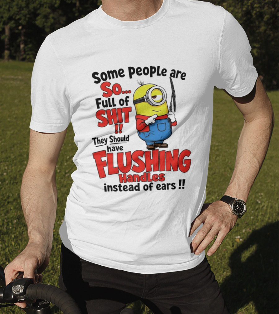 Some People Are So Full Of Shit They Should Have Flushing Handles Minion T-Shirt
