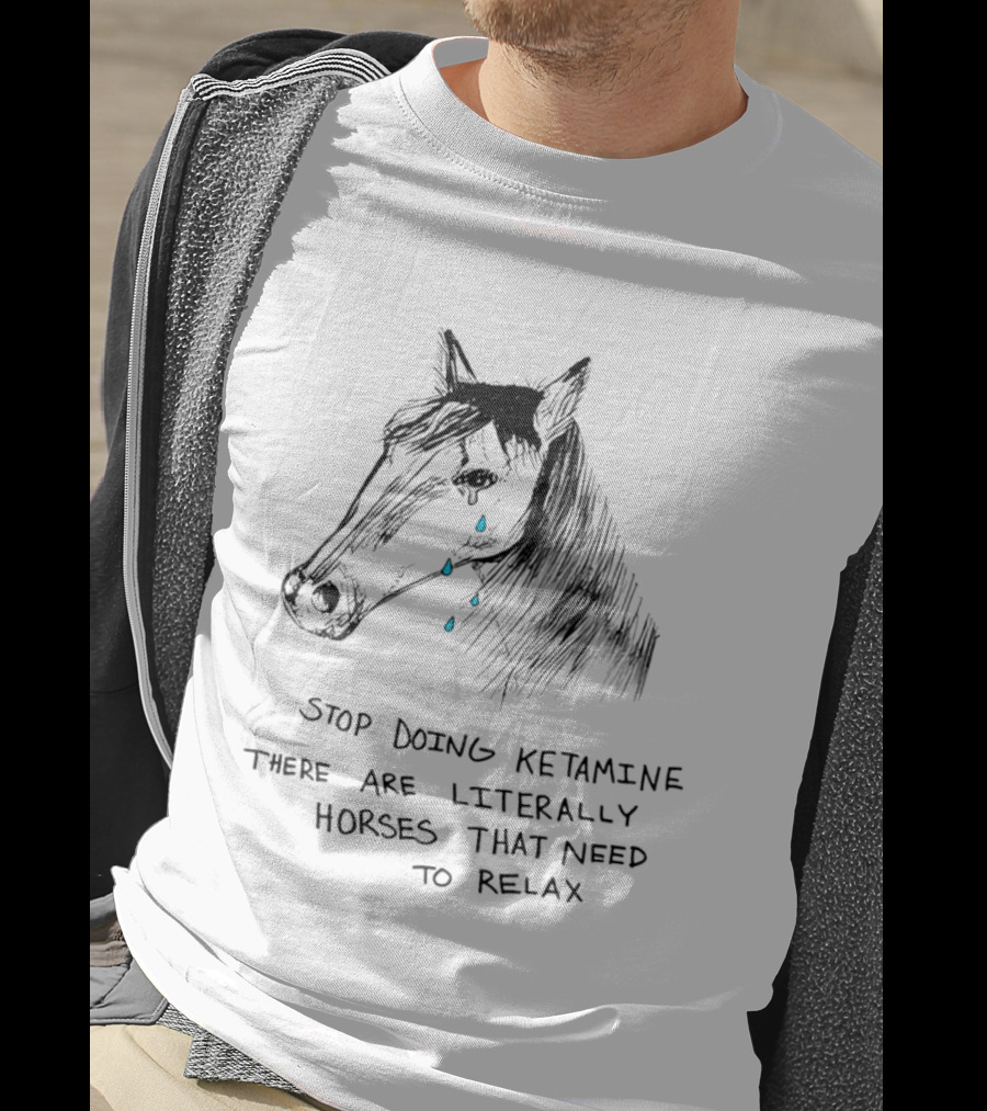 Stop Doing Ketamine There Are Literally Horses That Need To Relax Crying Horse T-Shirt