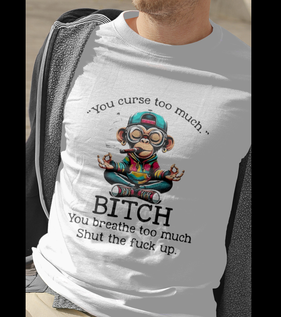You Curse Too Much Meditating Cartoon Monkey Smoking Cigar Bitch Breathe Shut Up T-Shirt