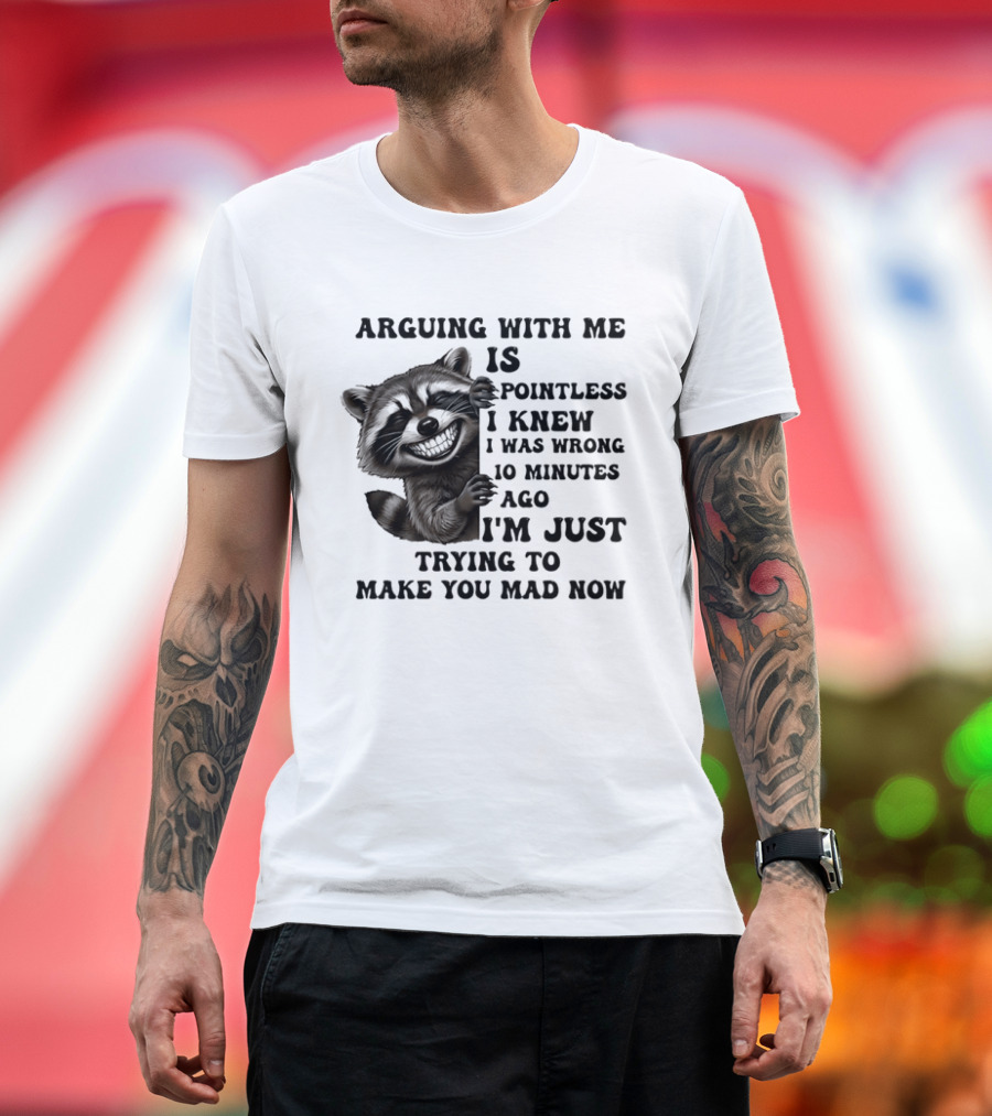 Arduing With Me Is Pointless I Knew I Was Wrong 10 Minutes Ago I'm Just Trying To Make You Mad Now Raccoon T-Shirt
