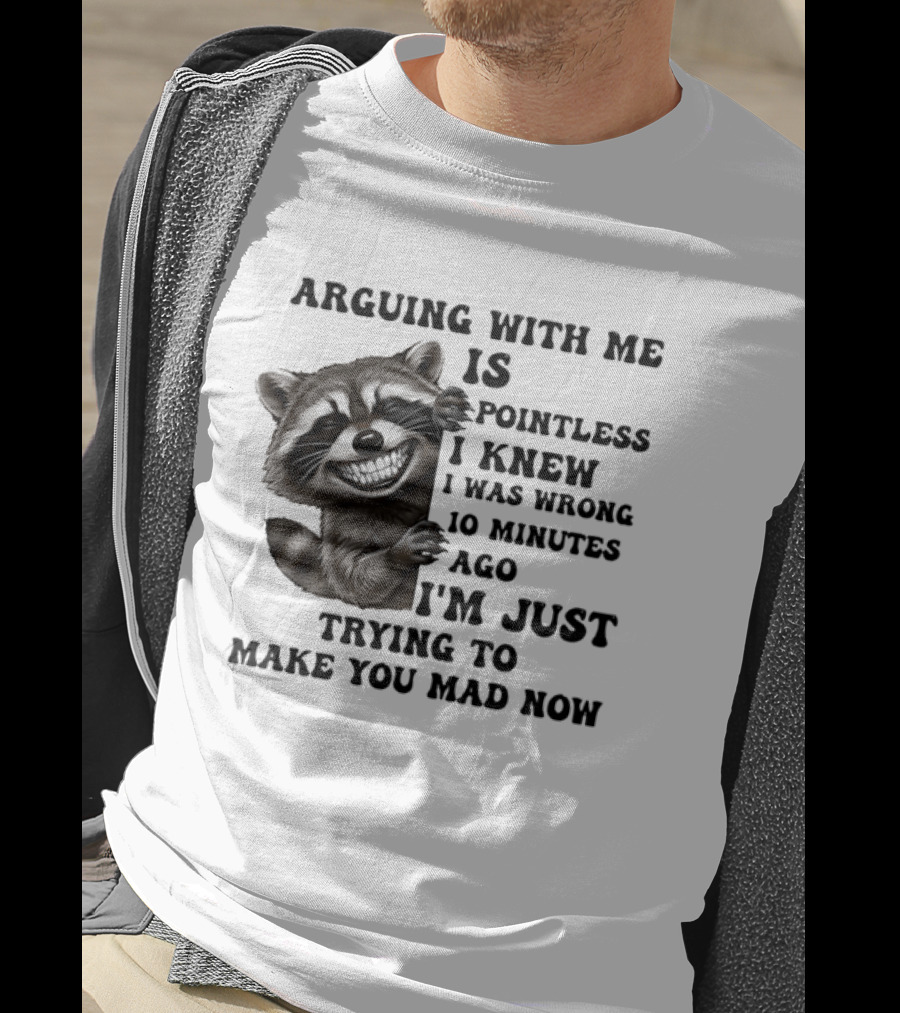 Arduing With Me Is Pointless I Knew I Was Wrong 10 Minutes Ago I'm Just Trying To Make You Mad Now Raccoon T-Shirt