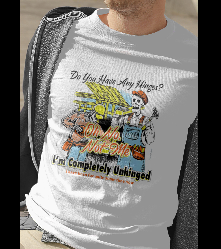 Do You Have Any Hinges Oh No Not Me Im Completely Unhinged I Have Been For Quite Some Time Now Skeleton Construction Worker T-Shirt