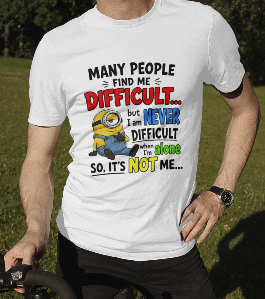 Minion Many People Find Me Difficult Never Difficult When I'm Alone So It's Not Me T-Shirt