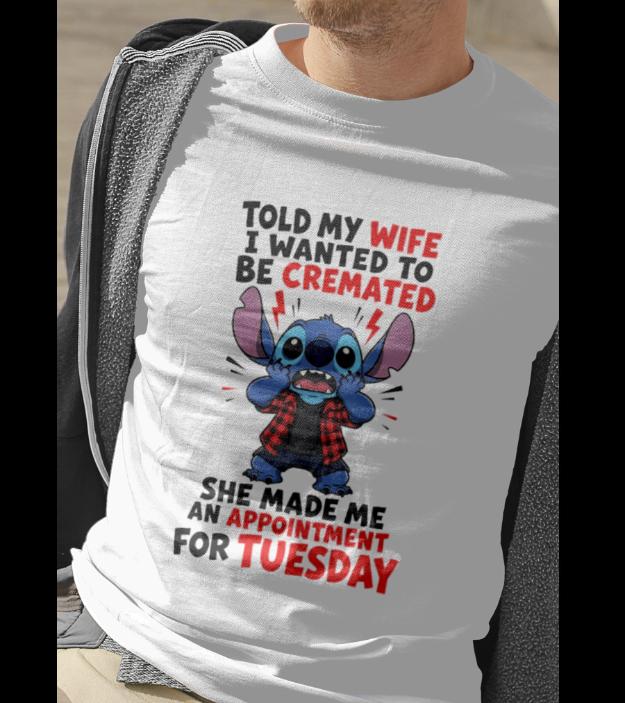 Told My Wife I Wanted To Be Cremated Stitch She Made Me An Appointment For Tuesday T-Shirt