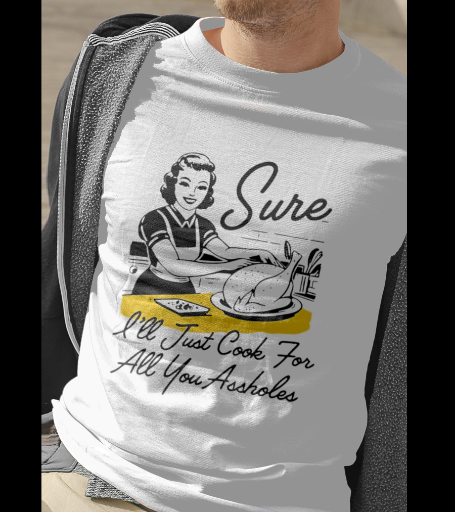 Sure I'll Just Cook For All You Assholes 50s Housewife Roast Turkey T-Shirt