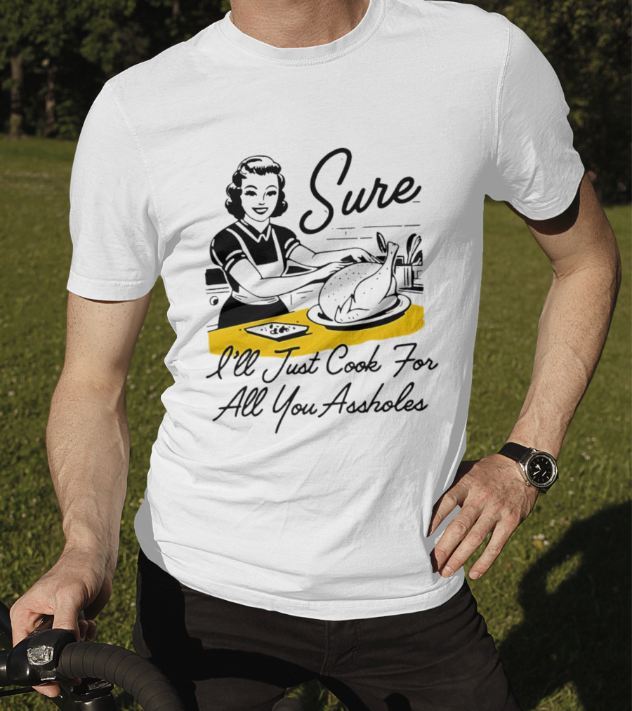 Sure I'll Just Cook For All You Assholes 50s Housewife Roast Turkey T-Shirt